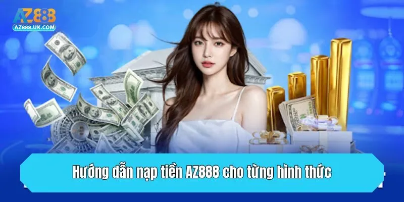 Nạp Tiền AZ888 - Hướng Dẫn Chuẩn Quy Trình Năm 2025 2 Hướng dẫn nạp tiền AZ888 cho từng hình thức